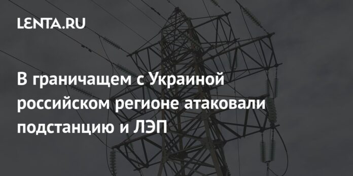 In the Russian region bordering Ukraine, a substation and power lines were attacked