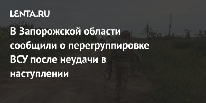 In the Zaporizhzhya region, they announced the regrouping of the Armed Forces of Ukraine after the failure in the offensive