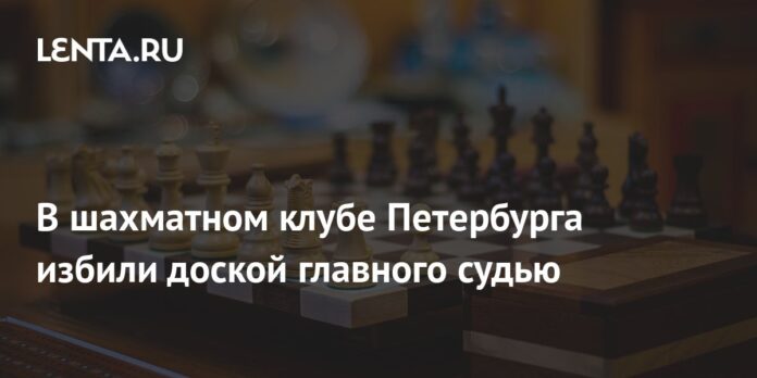 In the chess club of St. Petersburg, the chief judge was beaten with a board